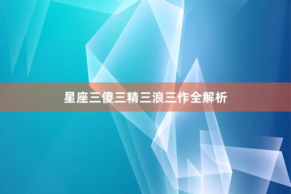 星座三傻三精三浪三作全解析