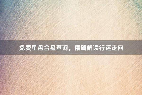 免费星盘合盘查询，精确解读行运走向