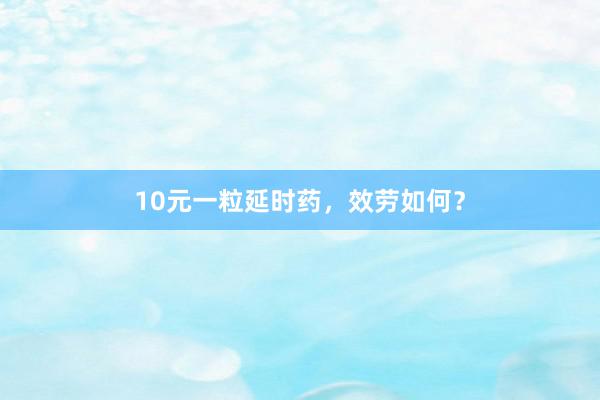 10元一粒延时药，效劳如何？