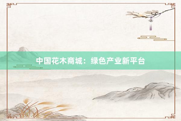 中国花木商城：绿色产业新平台
