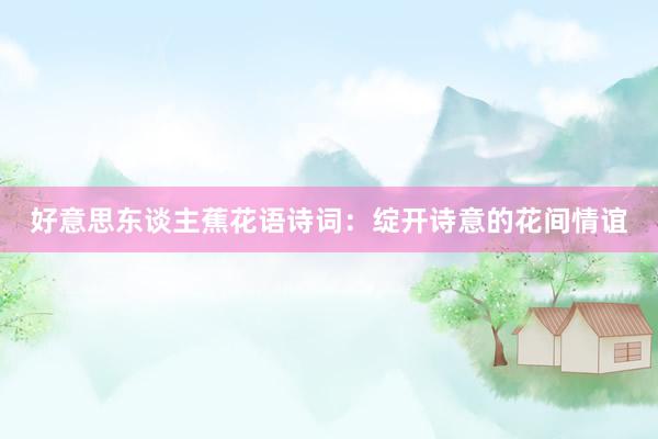 好意思东谈主蕉花语诗词：绽开诗意的花间情谊