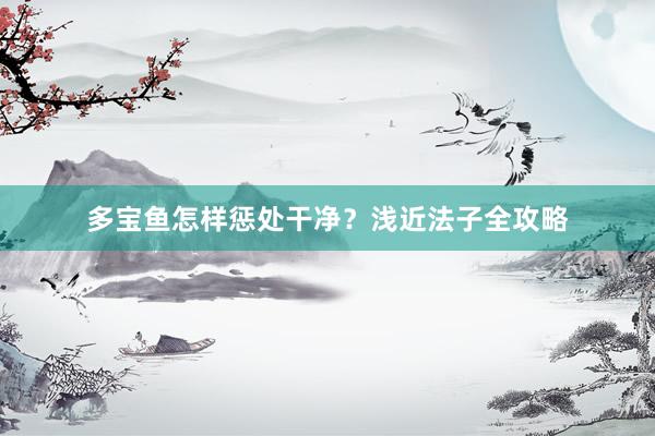 多宝鱼怎样惩处干净？浅近法子全攻略