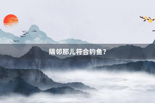 隔邻那儿符合钓鱼？
