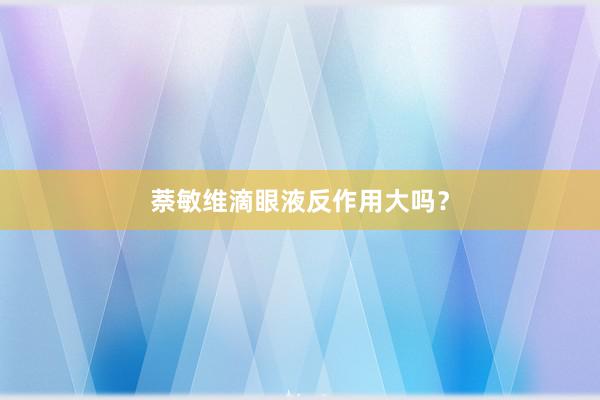 萘敏维滴眼液反作用大吗？